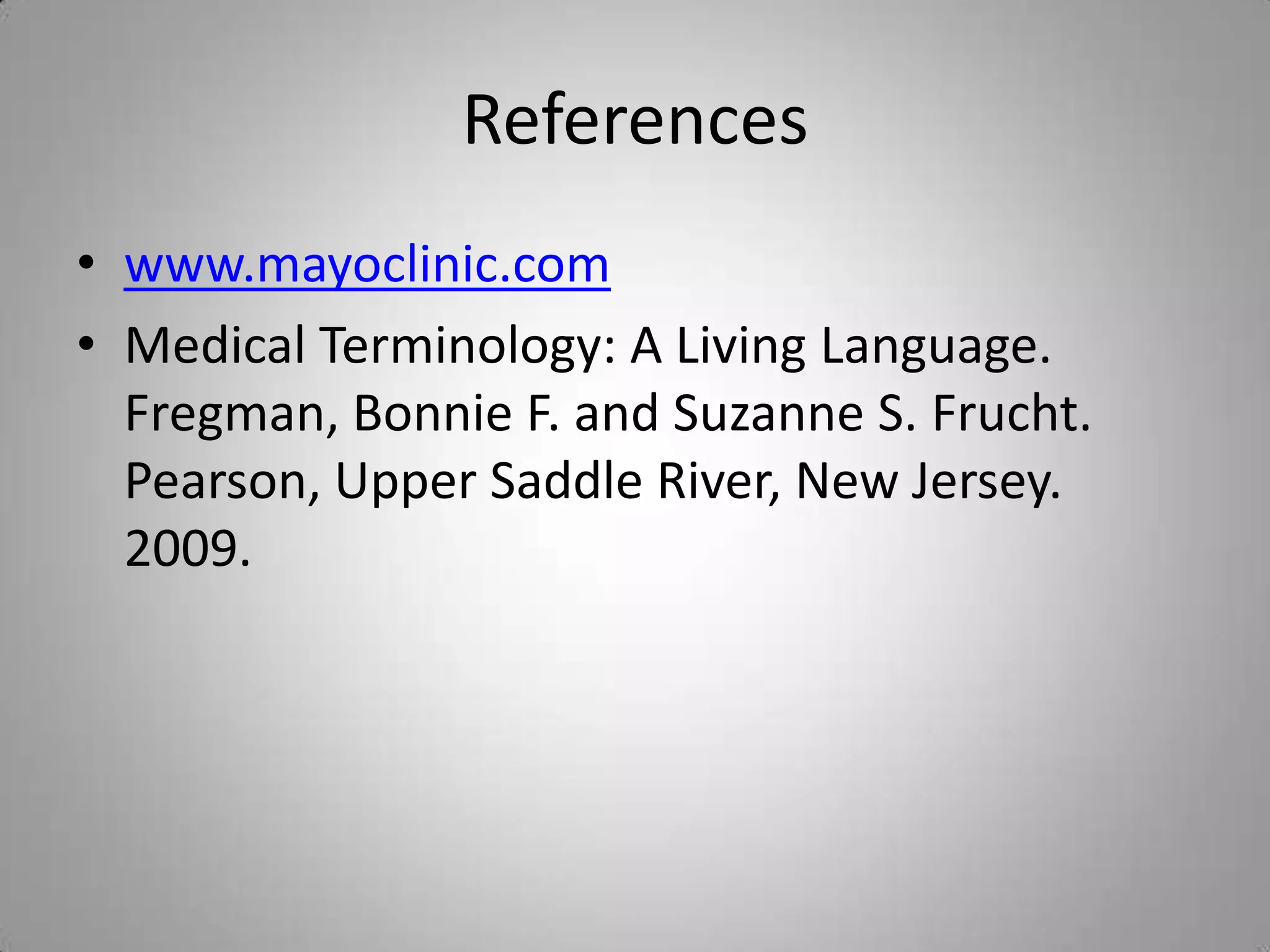 References
• www.mayoclinic.com
• Medical Terminology: A Living Language.
  Fregman, Bonnie F. and Suzanne S. Frucht.
  Pearson, Upper Saddle River, New Jersey.
  2009.
 