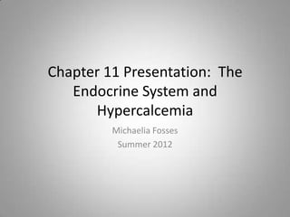 Chapter 11 Presentation: The
   Endocrine System and
      Hypercalcemia
         Michaelia Fosses
          Summer 2012
 