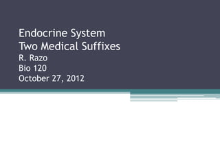 Endocrine System
Two Medical Suffixes
R. Razo
Bio 120
October 27, 2012
 