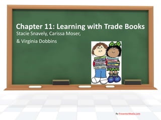 Chapter 11: Learning with Trade Books
Stacie Snavely, Carissa Moser,
& Virginia Dobbins
By PresenterMedia.com
 