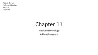 Chapter 11
Medical Terminology
A Living Language
Victoria Brown
Professor Abdullah
BIO 120
7/8/2014
 