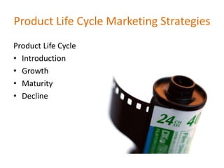 Product Life Cycle Marketing Strategies
Product Life Cycle
• Introduction
• Growth
• Maturity
• Decline
 