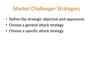 Market Challenger Strategies
• Define the strategic objective and opponents
• Choose a general attack strategy
• Choose a specific attack strategy
 
