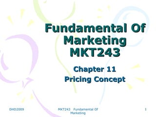 Fundamental Of
            Marketing
             MKT243
                Chapter 11
              Pricing Concept



DHD2009    MKT243    Fundamental Of   1
                    Marketing
 