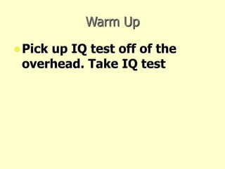 Warm Up
Pick up IQ test off of the
overhead. Take IQ test
 