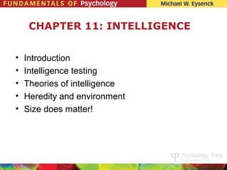 CHAPTER 11: INTELLIGENCE


•   Introduction
•   Intelligence testing
•   Theories of intelligence
•   Heredity and environment
•   Size does matter!
 