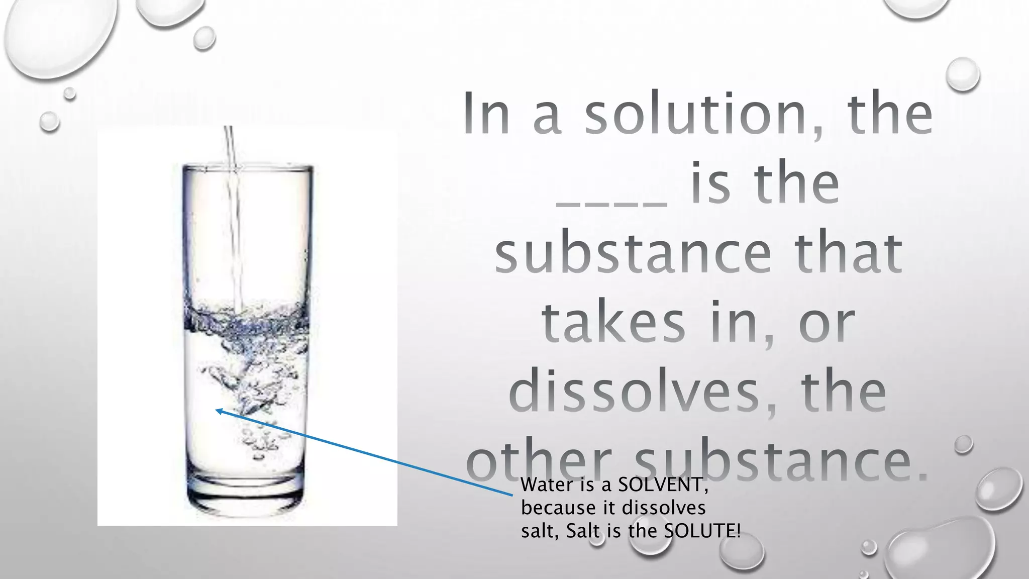 Water is a SOLVENT,
because it dissolves
salt, Salt is the SOLUTE!
 