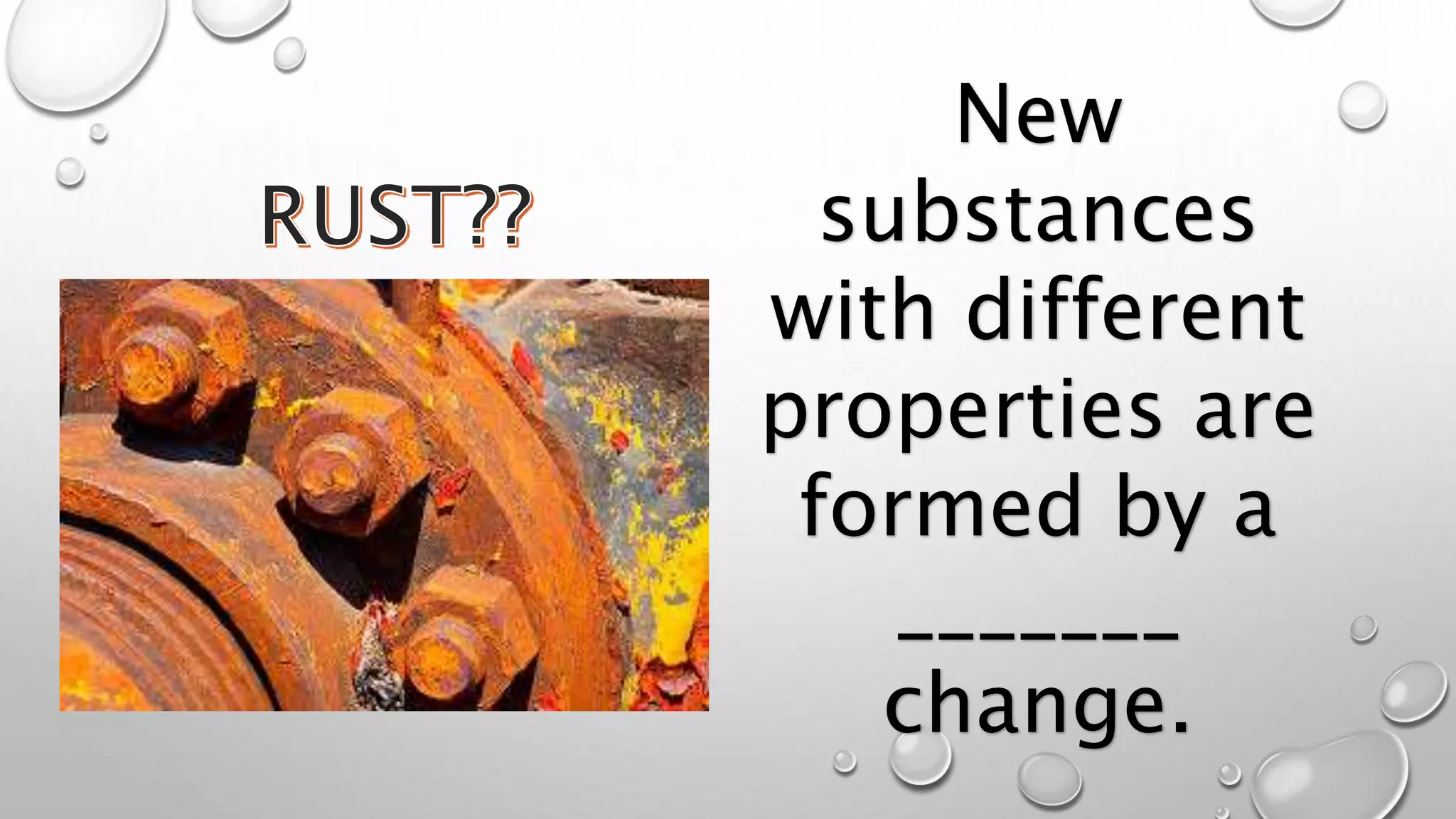 New
substances
with different
properties are
formed by a
_______
change.
 