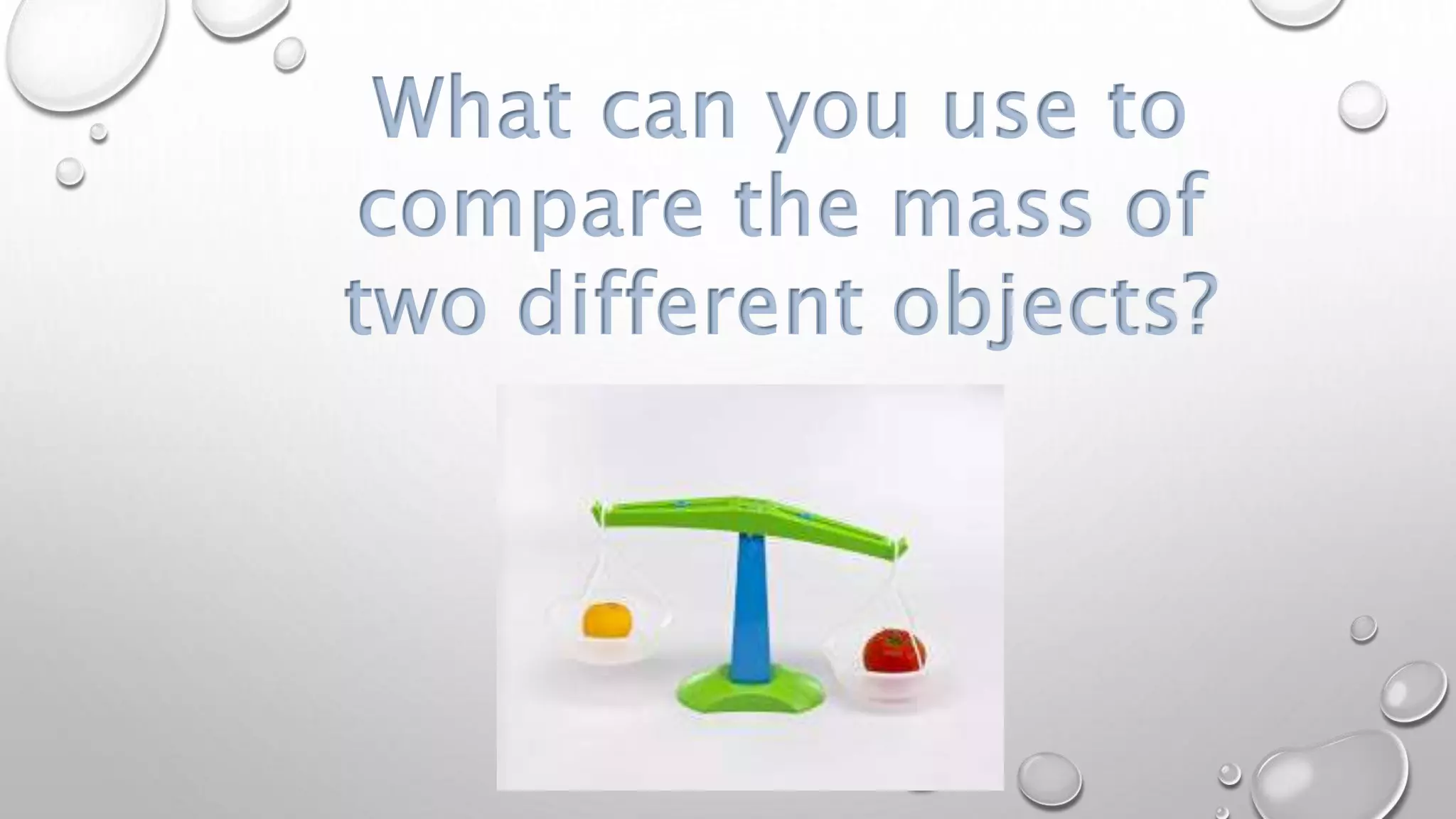 What can you use to
compare the mass of
two different objects?
 