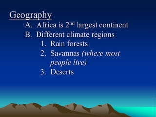 Geography	A.  Africa is 2nd largest continent	B.  Different climate regions		1.  Rain forests		2.  Savannas (where most 			     people live)		3.  Deserts 