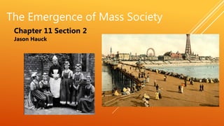 The Emergence of Mass Society
Chapter 11 Section 2
Jason Hauck
 