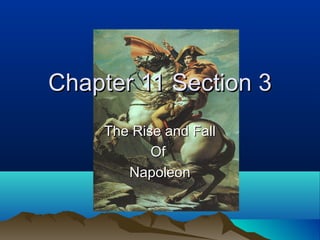 Chapter 11 Section 3Chapter 11 Section 3
The Rise and FallThe Rise and Fall
OfOf
NapoleonNapoleon
 