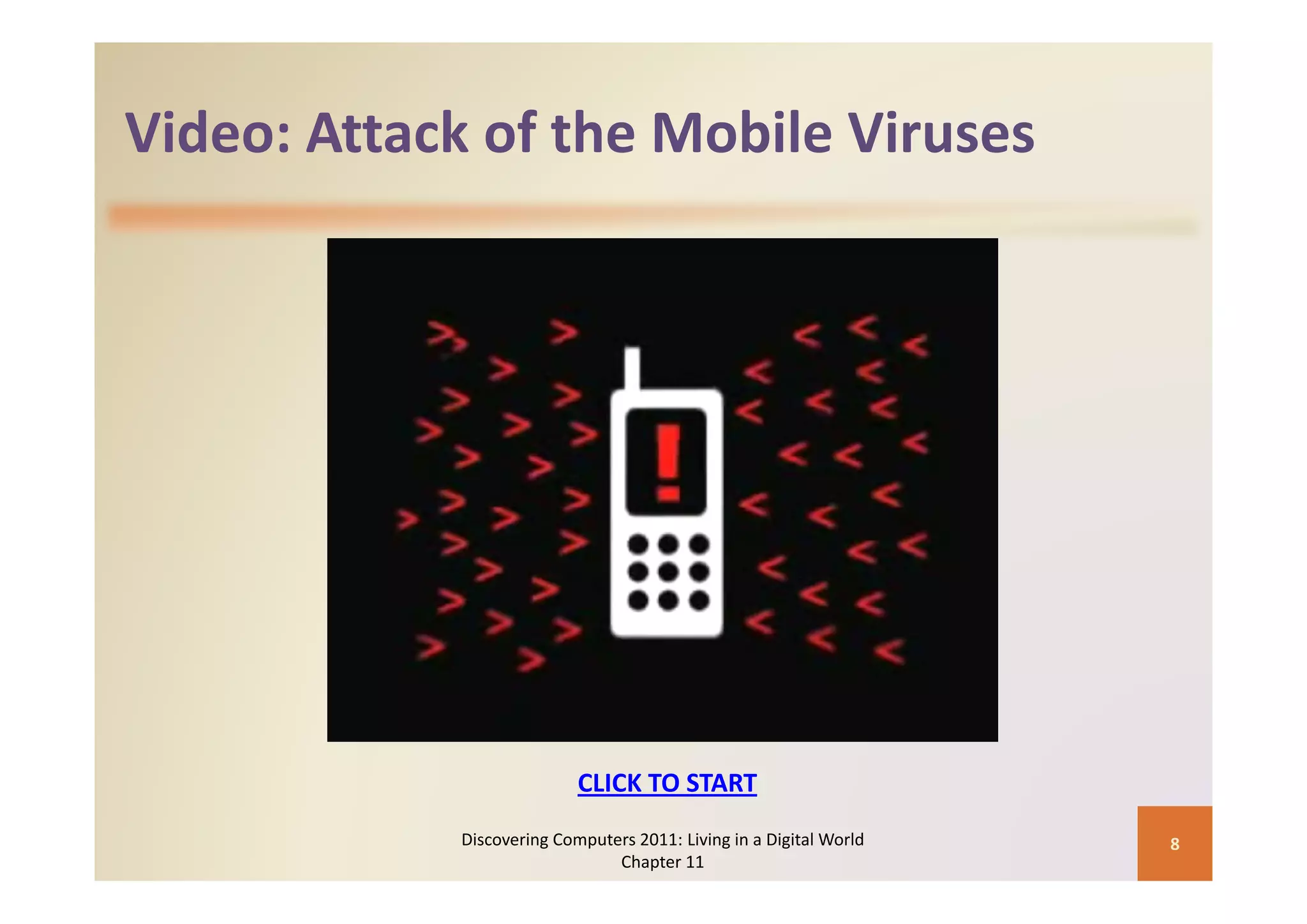 Video: Attack of the Mobile Viruses
Video: Attack of the Mobile Viruses




                           CLICK TO START
                           CLICK TO START
            Discovering Computers 2011: Living in a Digital World    8
                               Chapter 11
 