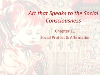 Art that Speaks to the Social
Consciousness
Chapter 11
Social Protest & Affirmation
 