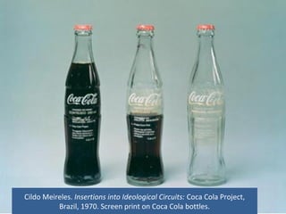 Cildo Meireles. Insertions into Ideological Circuits: Coca Cola Project,
Brazil, 1970. Screen print on Coca Cola bottles.
 