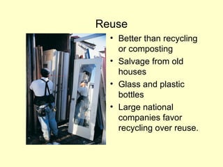 Reuse
• Better than recycling
or composting
• Salvage from old
houses
• Glass and plastic
bottles
• Large national
companies favor
recycling over reuse.
 