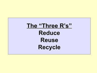 The “Three R’s”
Reduce
Reuse
Recycle
 