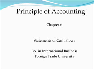 Principle of Accounting
              Chapter 11



      Statements of Cash Flows

     BA. in International Business
      Foreign Trade University
 