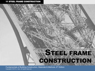 Fundamentals of Building Construction, Materials & Methods, 6th Edition
Copyright © 2013 J. Iano. All rights reserved.
11 STEEL FRAME CONSTRUCTION
STEEL FRAME
CONSTRUCTION
 