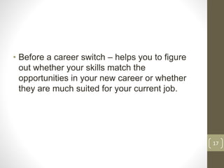 • Before a career switch – helps you to figure
out whether your skills match the
opportunities in your new career or wheth...