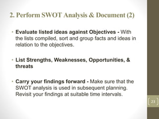 2. Perform SWOT Analysis & Document (2)
• Evaluate listed ideas against Objectives - With
the lists compiled, sort and gro...