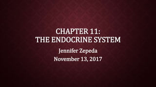 CHAPTER 11:
THE ENDOCRINE SYSTEM
Jennifer Zepeda
November 13, 2017
 