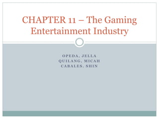 O P E D A , J E L L A
Q U I L A N G , M I C A H
C A B A L E S . S H I N
CHAPTER 11 – The Gaming
Entertainment Industry
 