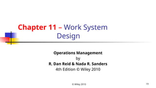 © Wiley 2010 19
Chapter 11 – Work System
Design
Operations Management
by
R. Dan Reid & Nada R. Sanders
4th Edition © Wiley 2010
 