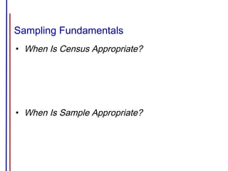 Sampling Fundamentals
• When Is Census Appropriate?
• When Is Sample Appropriate?
 