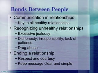 Bonds Between People Communication in relationships Key to all healthy relationships Recognizing unhealthy relationships Excessive jealousy Dishonesty, irresponsibility, lack of patience Drug abuse Ending a relationship Respect and courtesy Keep message clear and simple 