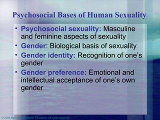 Psychosocial Bases of Human Sexuality   Psychosocial sexuality:  Masculine and feminine aspects of sexuality Gender : Biological basis of sexuality Gender identity:  Recognition of one’s gender Gender preference:  Emotional and intellectual acceptance of one’s own gender 
