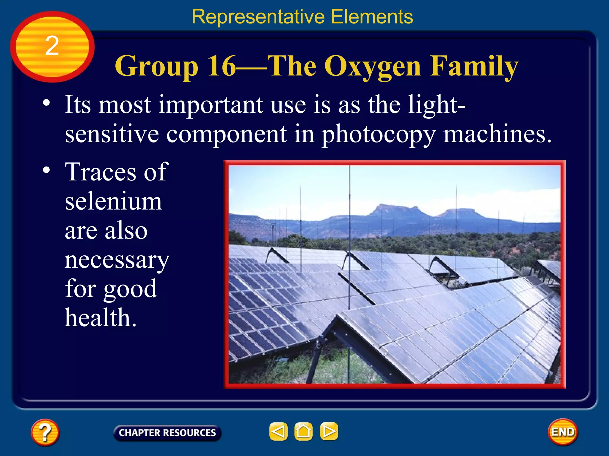 Group 16—The Oxygen Family Representative Elements 2 Its most important use is as the light-sensitive component in photocopy machines.  Traces of selenium are also necessary for good health.  