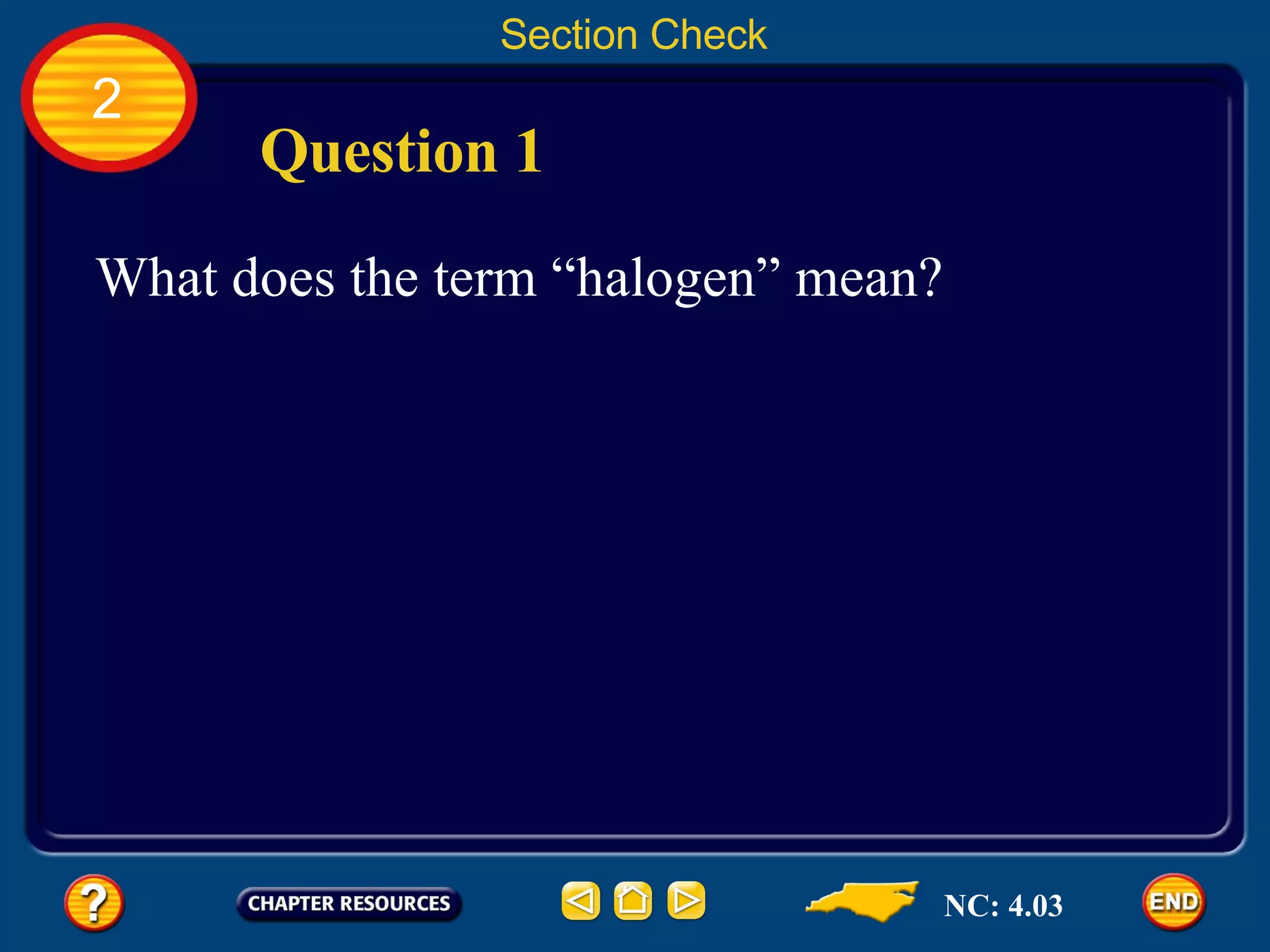 2 Section Check Question 1 What does the term “halogen” mean? NC: 4.03 