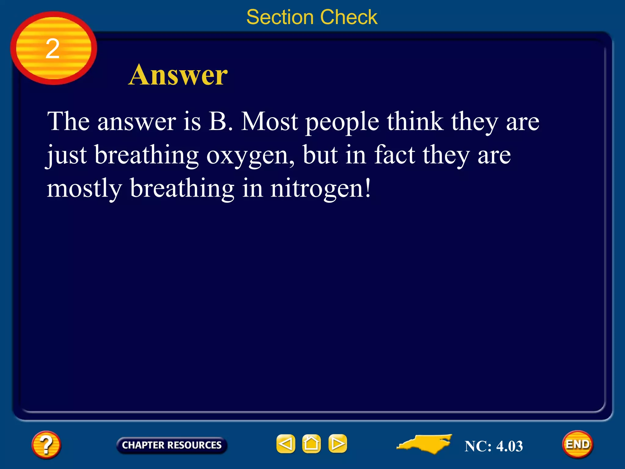 2 Section Check Answer The answer is B. Most people think they are just breathing oxygen, but in fact they are mostly breathing in nitrogen! NC: 4.03 