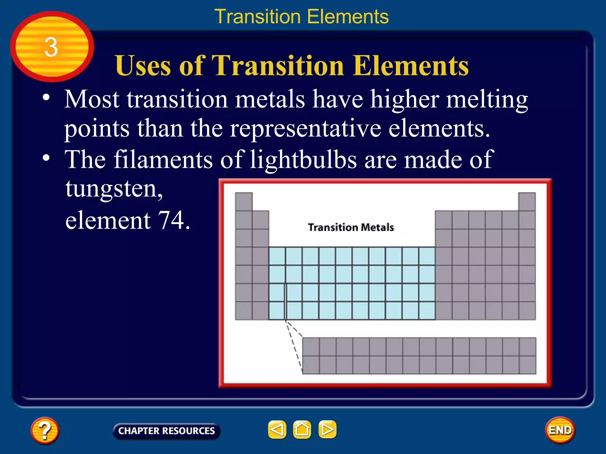 Uses of Transition Elements Most transition metals have higher melting points than the representative elements.  Transition Elements 3 The filaments of lightbulbs are made of tungsten, element 74. 