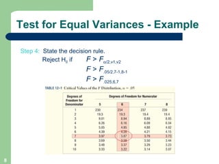 Test for Equal Variances - Example Step 4:  State the decision rule.   Reject H 0  if F  >  F  /2,v1,v2   F  >  F .05/2,7-1,8-1   F  >  F .025,6,7 