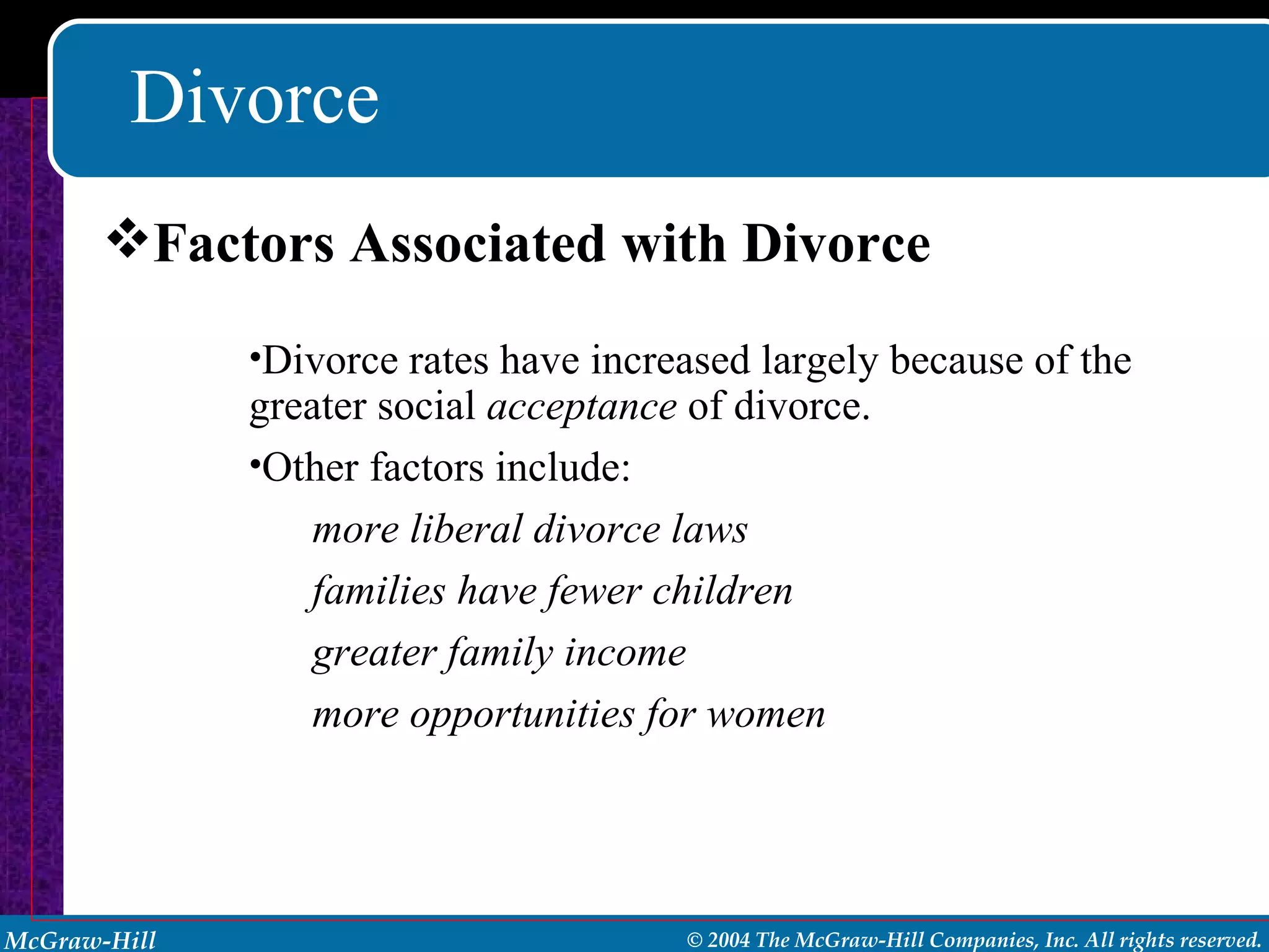 Divorce Factors Associated with Divorce Divorce rates have increased largely because of the greater social  acceptance  of divorce. Other factors include: more liberal divorce laws families have fewer children greater family income more opportunities for women 