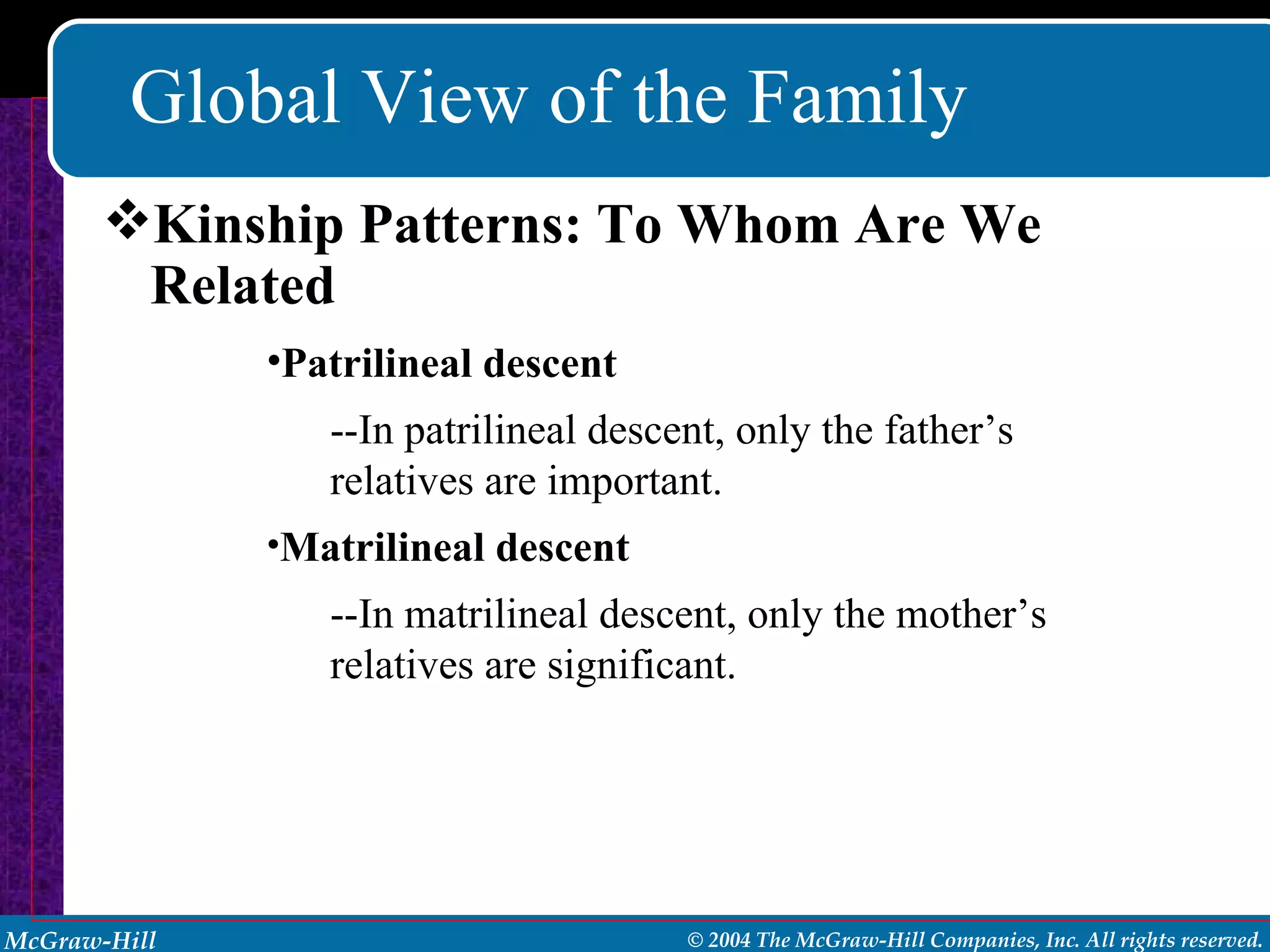 Global View of the Family Kinship Patterns: To Whom Are We Related Patrilineal descent --In patrilineal descent, only the father’s relatives are important. Matrilineal descent --In matrilineal descent, only the mother’s relatives are significant. 