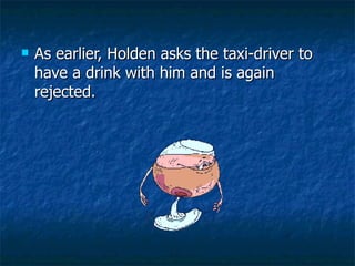 As earlier, Holden asks the taxi-driver to have a drink with him and is again rejected.  