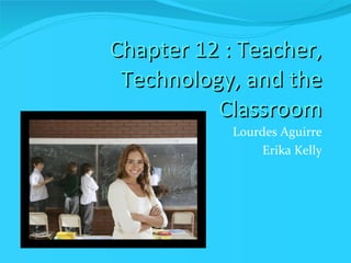 Chapter 12 : Teacher, Technology, and the Classroom ,[object Object],[object Object]