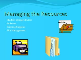 Managing the Resources Student storage devices Software Printing Supplies File Management 