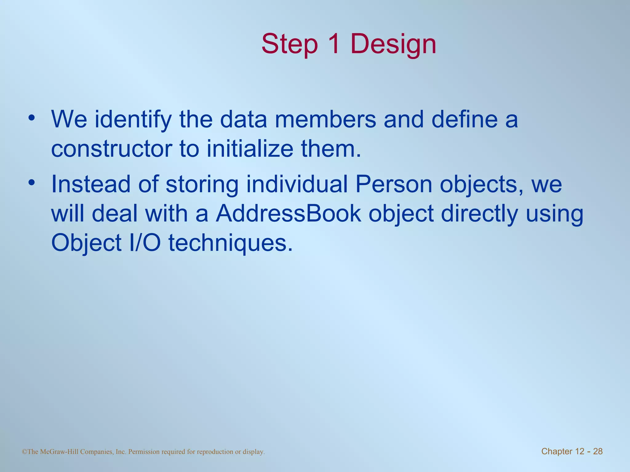 Step 1 Design We identify the data members and define a constructor to initialize them. Instead of storing individual Person objects, we will deal with a AddressBook object directly using Object I/O techniques. 