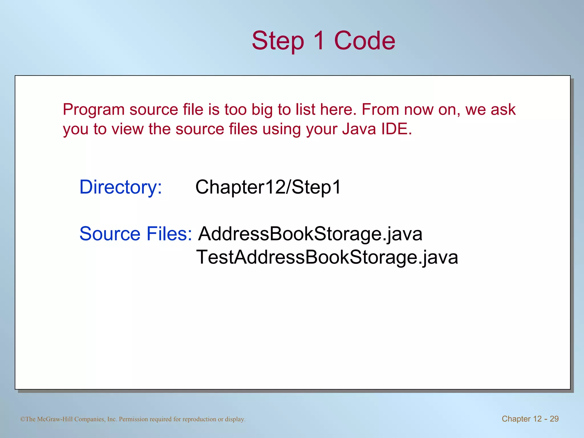 Step 1 Code Directory:   Chapter12/Step1 Source Files:  AddressBookStorage.java TestAddressBookStorage.java Program source file is too big to list here. From now on, we ask you to view the source files using your Java IDE. 