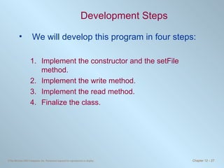 Development Steps We will develop this program in four steps: Implement the constructor and the setFile method. Implement the write method. Implement the read method. Finalize the class. 