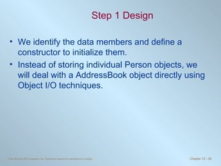 Step 1 Design We identify the data members and define a constructor to initialize them. Instead of storing individual Person objects, we will deal with a AddressBook object directly using Object I/O techniques. 