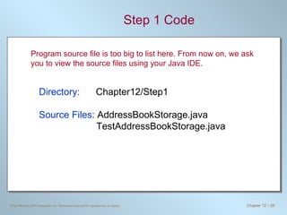 Step 1 Code Directory:   Chapter12/Step1 Source Files:  AddressBookStorage.java TestAddressBookStorage.java Program source file is too big to list here. From now on, we ask you to view the source files using your Java IDE. 