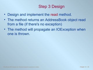 Step 3 Design Design and implement the  read  method. The method returns an AddressBook object read from a file (if there's no exception) The method will propagate an IOException when one is thrown. 