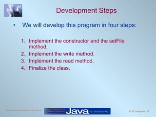 Development Steps We will develop this program in four steps: Implement the constructor and the setFile method. Implement the write method. Implement the read method. Finalize the class. 