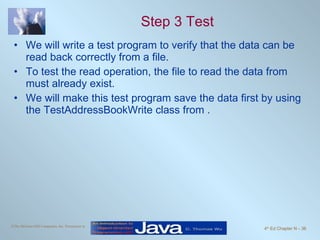 Step 3 Test We will write a test program to verify that the data can be read back correctly from a file. To test the read operation, the file to read the data from must already exist.  We will make this test program save the data first by using the TestAddressBookWrite class from . 