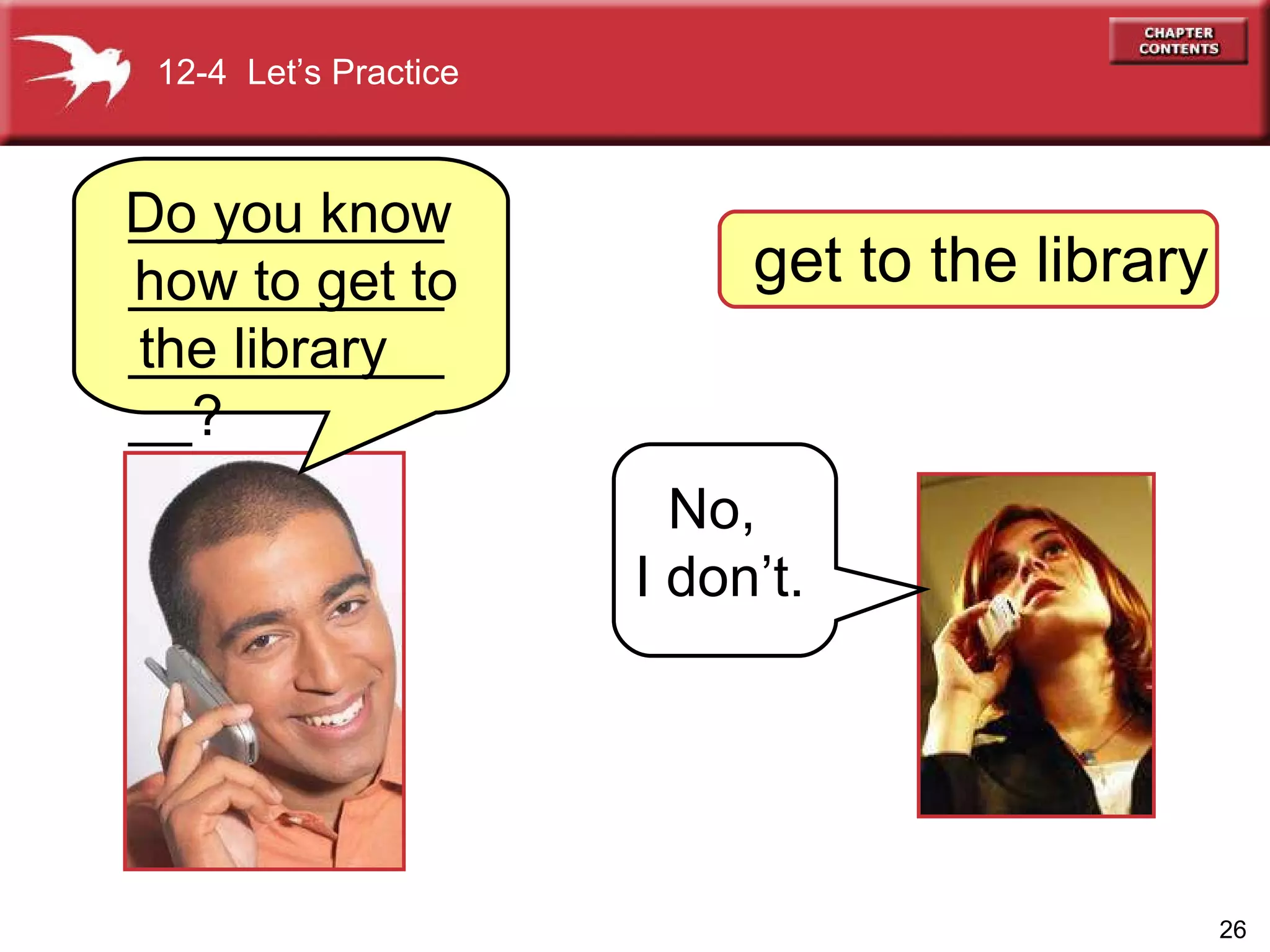 Do you know  how to get to the library get to the library 12-4  Let’s Practice No,  I don’t. .   ________________________________? 